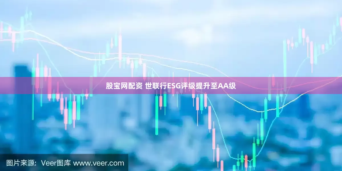 股宝网配资 世联行ESG评级提升至AA级