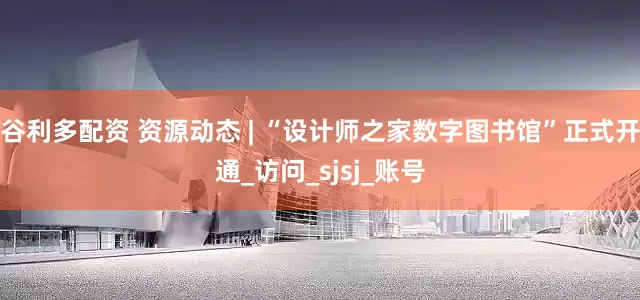 谷利多配资 资源动态 | “设计师之家数字图书馆”正式开通_访问_sjsj_账号