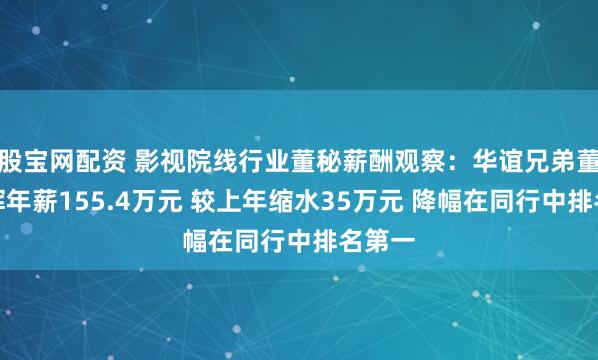 股宝网配资 影视院线行业董秘薪酬观察：华谊兄弟董秘高辉年薪155.4万元 较上年缩水35万元 降幅在同行中排名第一