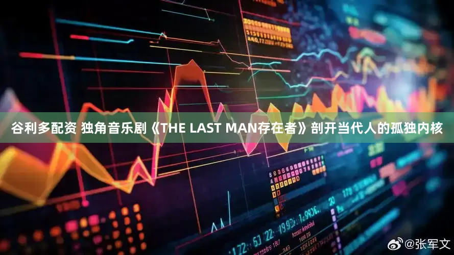 谷利多配资 独角音乐剧《THE LAST MAN存在者》剖开当代人的孤独内核