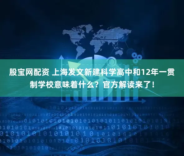 股宝网配资 上海发文新建科学高中和12年一贯制学校意味着什么？官方解读来了！