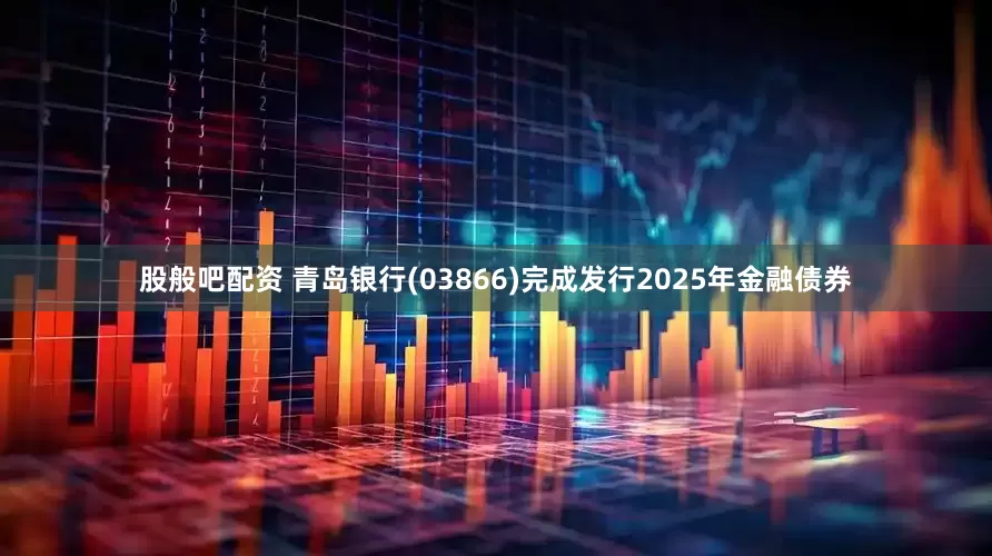 股般吧配资 青岛银行(03866)完成发行2025年金融债券