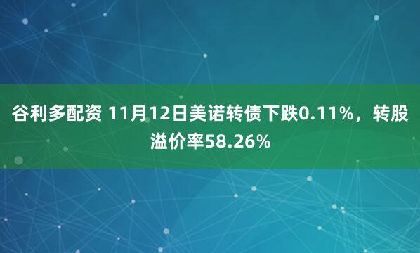 谷利多配资 11月12日美诺转债下跌0.11%，转股溢价率58.26%