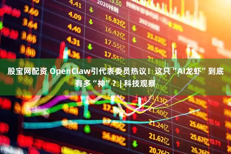 股宝网配资 OpenClaw引代表委员热议！这只“AI龙虾”到底有多“神”？| 科技观察