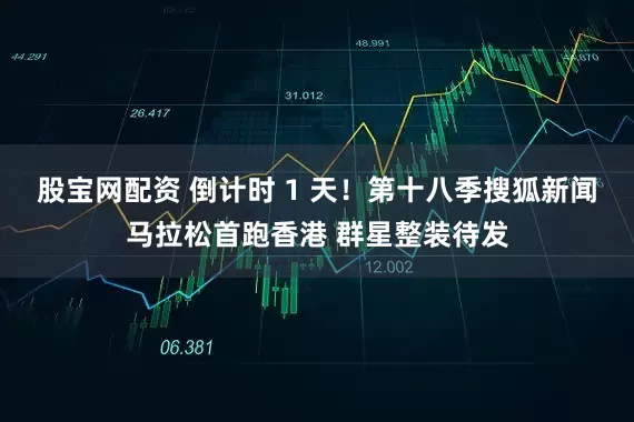 股宝网配资 倒计时 1 天！第十八季搜狐新闻马拉松首跑香港 群星整装待发